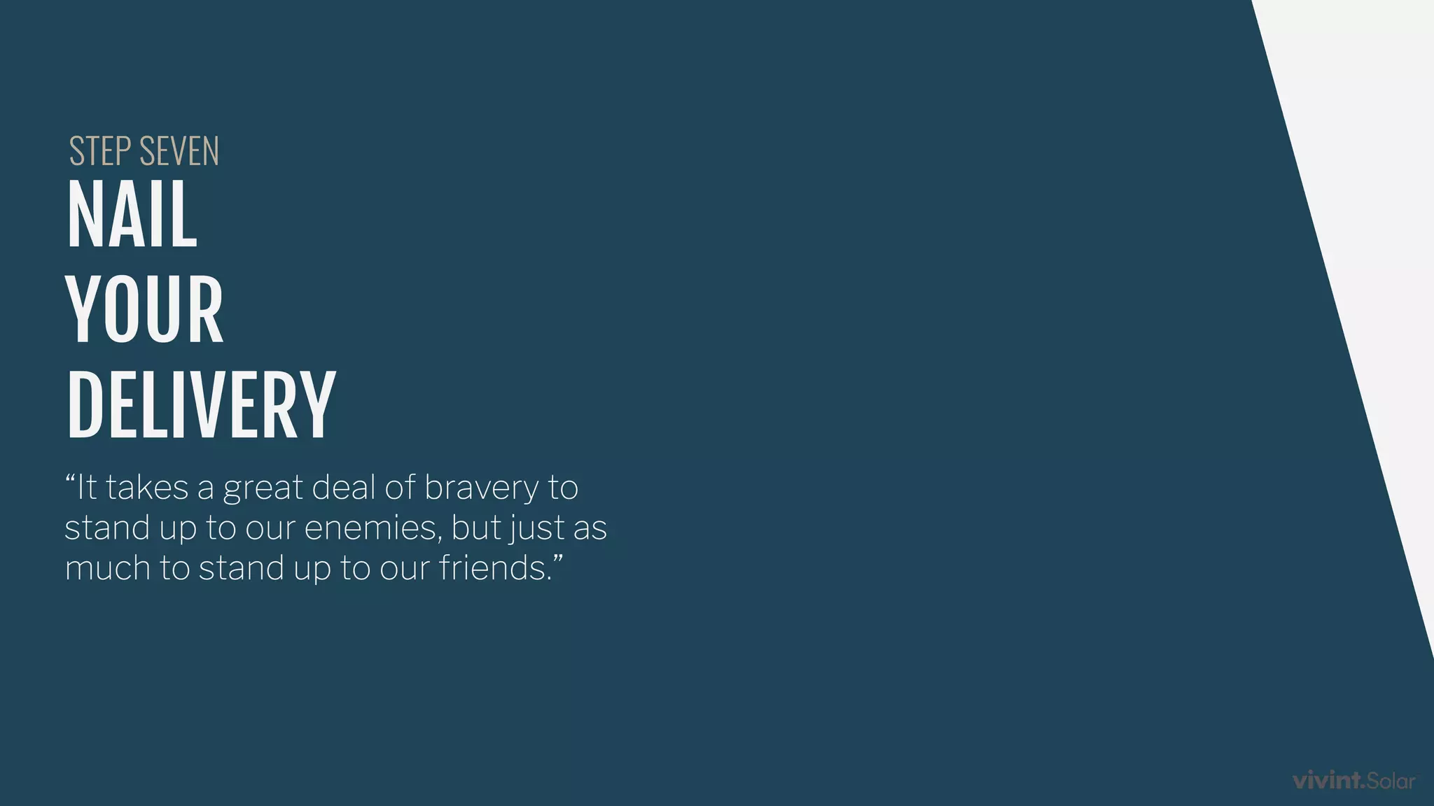 NAIL
YOUR
DELIVERY
“It takes a great deal of bravery to
stand up to our enemies, but just as
much to stand up to our friends.”
STEP SEVEN
 