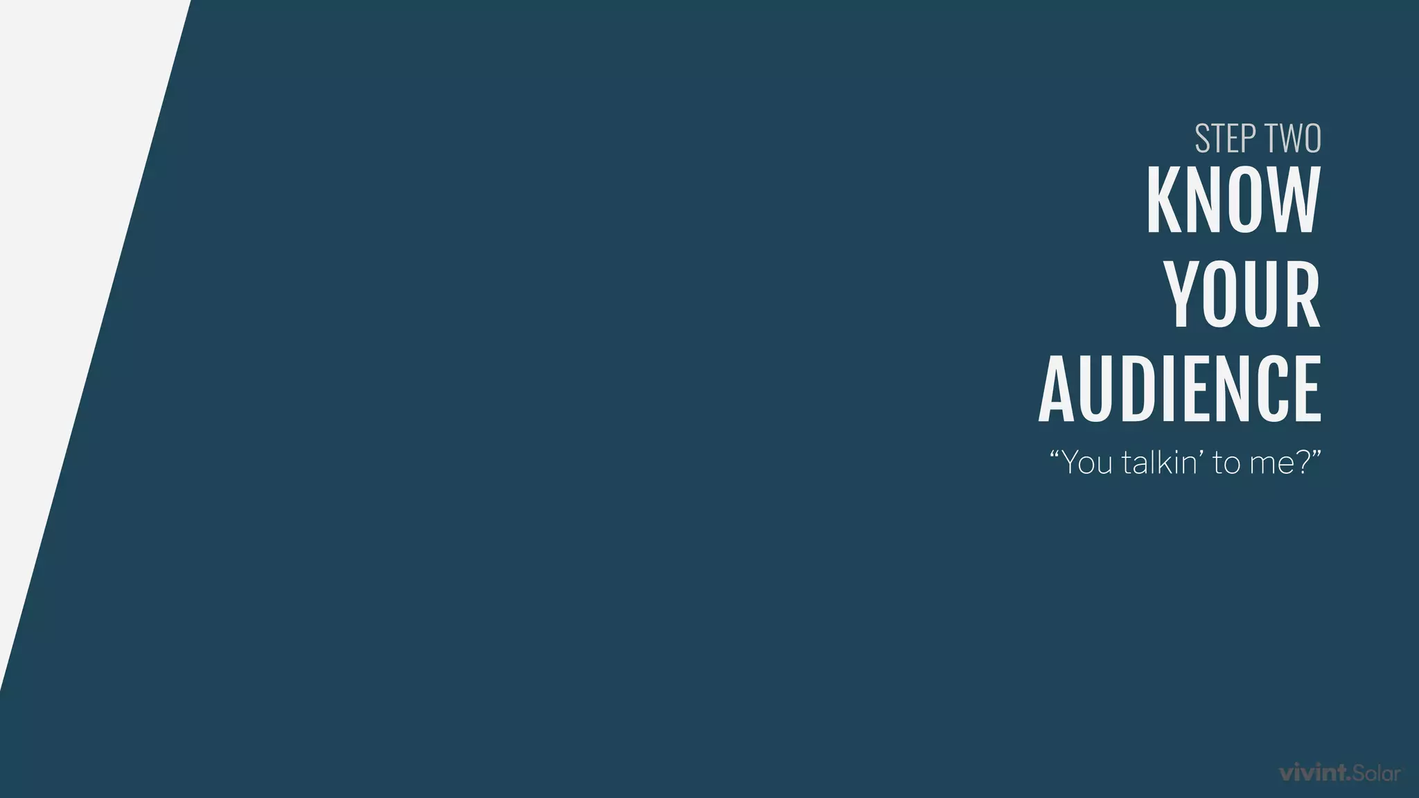 KNOW
YOUR
AUDIENCE
STEP TWO
“You talkin’ to me?”
 