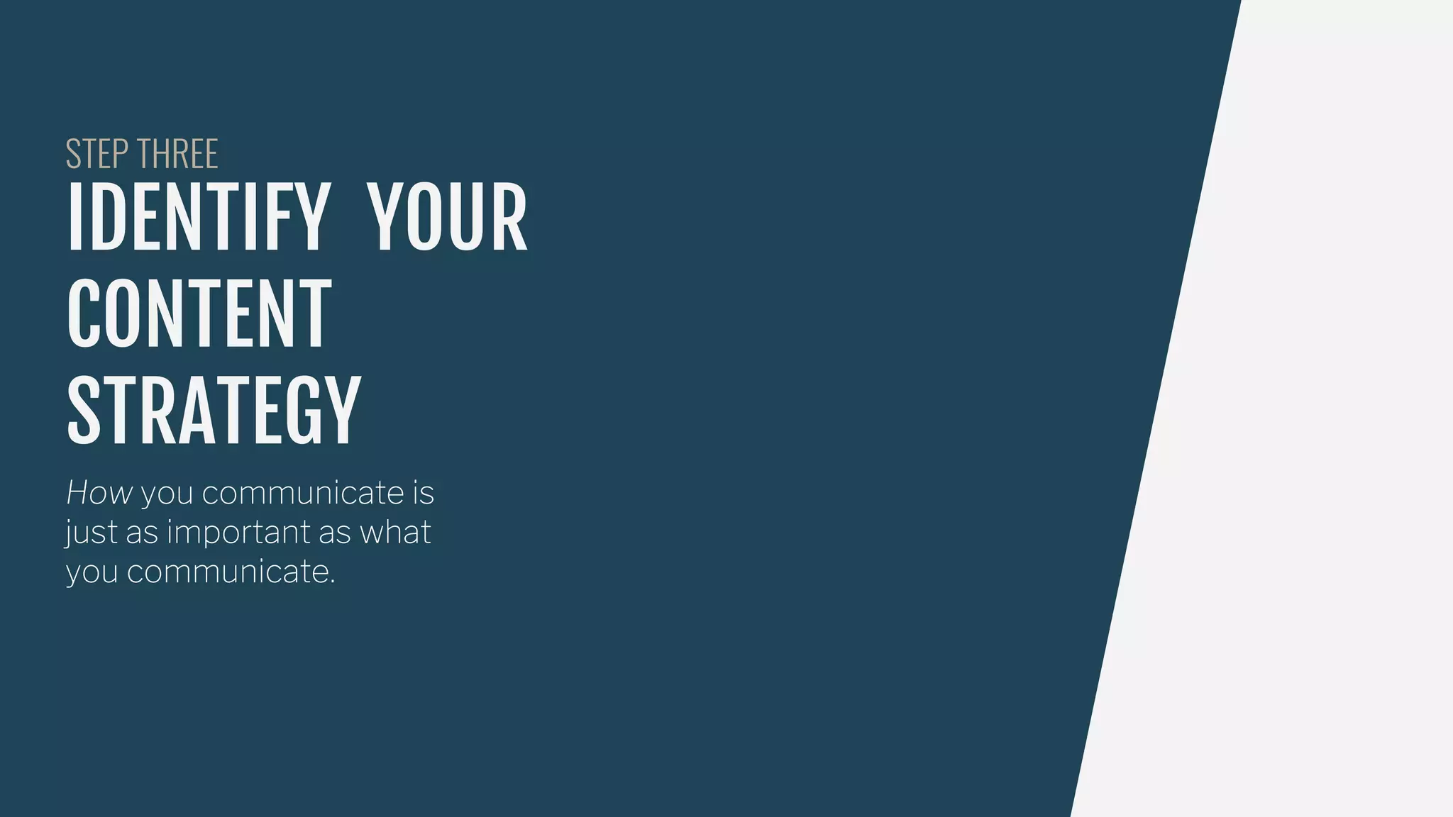IDENTIFY YOUR
CONTENT
STRATEGY
How you communicate is
just as important as what
you communicate.
STEP THREE
 