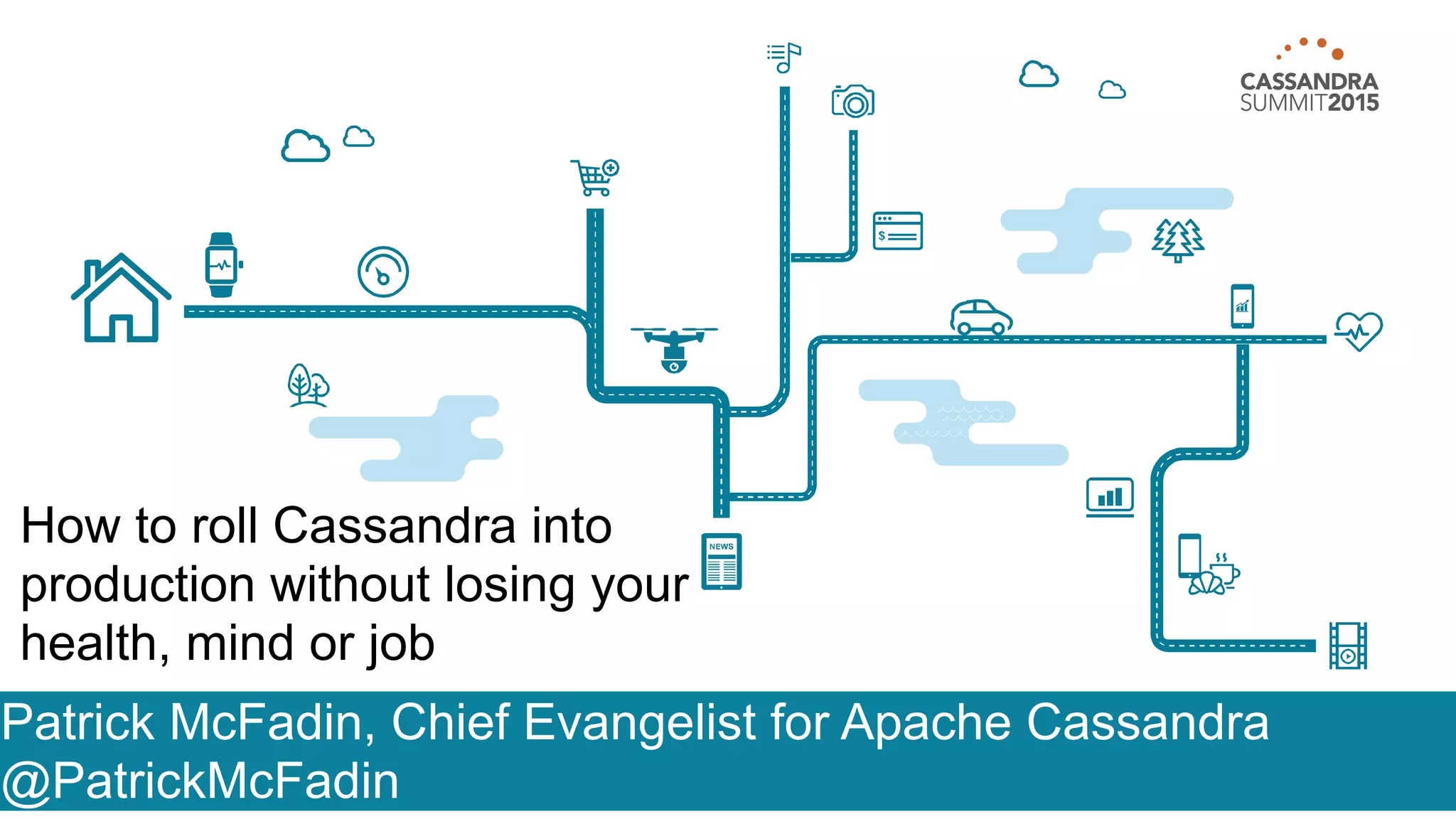 Patrick McFadin, Chief Evangelist for Apache Cassandra
@PatrickMcFadin
How to roll Cassandra into
production without losing your
health, mind or job
 