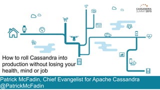 Patrick McFadin, Chief Evangelist for Apache Cassandra
@PatrickMcFadin
How to roll Cassandra into
production without losing your
health, mind or job
 