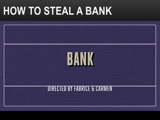 HOW TO STEAL A BANK 
