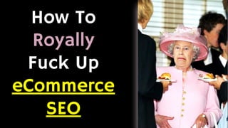 How To
Royally
Fuck Up
eCommerce
SEO
 