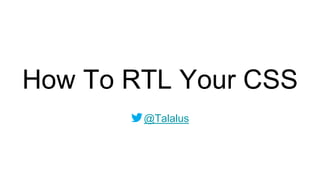 How To RTL Your CSS
@Talalus
 