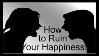 How
to Ruin
Your Happiness!
 