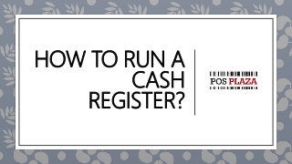 HOW TO RUN A
CASH
REGISTER?
 