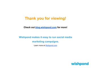 Thank you for viewing!
Check out blog.wishpond.com for more!
Wishpond makes it easy to run social media
marketing campaigns.
Learn more at Wishpond.com
 