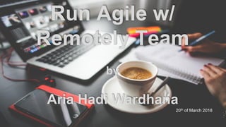Run Agile w/
Remotely Team
by
Aria Hadi Wardhana
20th of March 2018
 