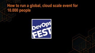 How to run a global, cloud scale event for
10.000 people
 