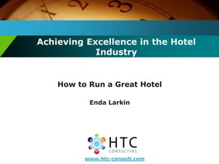 Achieving Excellence in the Hotel
Industry
How to Run a Great Hotel
Enda Larkin
www.htc-consult.com
 
