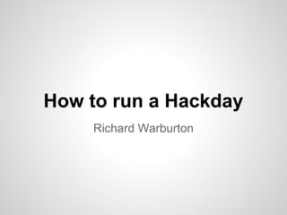 How to run a Hackday
    Richard Warburton
 