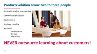 Product/Solution	Team:	two	to	three	people
Start	with	smallest	team	possible
Communication	is	easier
You	build	less
You	ke...
