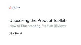 Alex Hood
Unpacking the Product Toolkit:  
How to Run Amazing Product Reviews
 