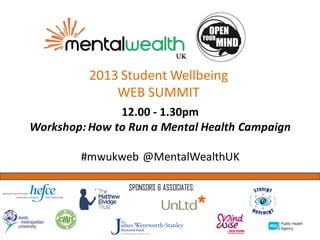 2013 Student Wellbeing
              WEB SUMMIT
               12.00 - 1.30pm
Workshop: How to Run a Mental Health Campaign

        #mwukweb @MentalWealthUK

                 SPONSORS & ASSOCIATES:
 