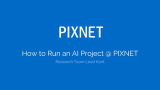 How to Run an AI Project @ PIXNET
Research Team Lead Kent
 