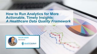 How to Run Analytics for More
Actionable, Timely Insights:
A Healthcare Data Quality Framework
 