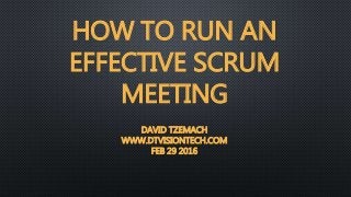 HOW TO RUN AN
EFFECTIVE SCRUM
MEETING
DAVID TZEMACH
WWW.DTVISIONTECH.COM
FEB 29 2016
 
