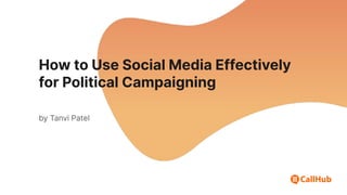 How to Use Social Media Effectively
for Political Campaigning
by Tanvi Patel
 