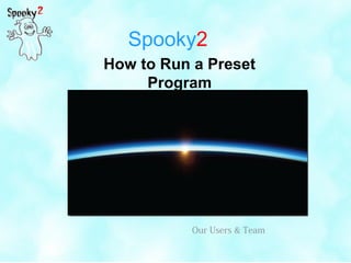 Spooky2
How to Run a Preset
Program
Our Users & Team
 