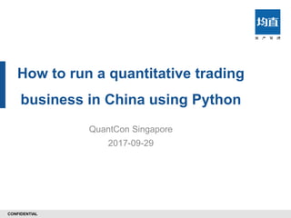 CONFIDENTIAL
How to run a quantitative trading
business in China using Python
QuantCon Singapore
2017-09-29
 