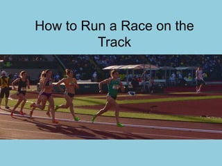 How to Run a Race on the
Track
 