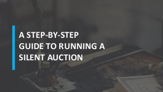 A STEP-BY-STEP
GUIDE TO RUNNING A
SILENT AUCTION
 
