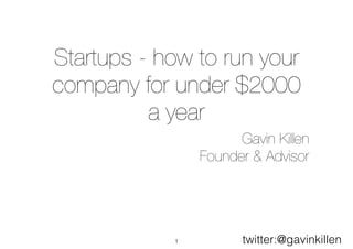 Startups - how to run your
company for under $2000
a year
Gavin Killen
Founder & Advisor
1 twitter:@gavinkillen
 