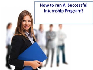 How to run A Successful
Internship Program?
 