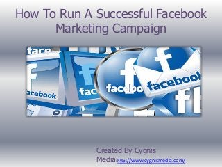 How To Run A Successful Facebook
Marketing Campaign

Created By Cygnis
Media:http://www.cygnismedia.com/

 