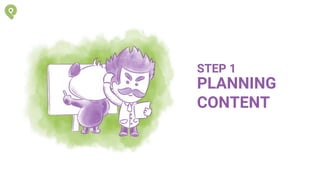 PLANNING
CONTENT
STEP 1
 