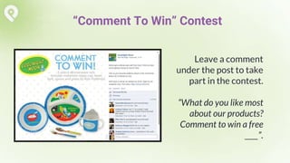 Leave a comment
under the post to take
part in the contest.
“What do you like most
about our products?
Comment to win a free
____”.
“Comment To Win” Contest
 