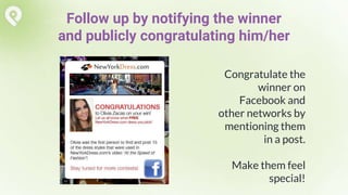 Congratulate the
winner on
Facebook and
other networks by
mentioning them
in a post.
Make them feel
special!
Follow up by notifying the winner
and publicly congratulating him/her
 