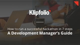How to run a successful hackathon in 7 steps
A Development Manager’s Guide
 