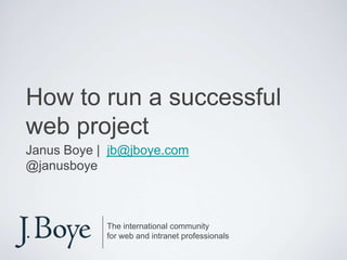 How to run a successful
web project
Janus Boye | jb@jboye.com
@janusboye



            The international community
            for web and intranet professionals
 