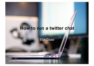 How  to  run  a  twitter  chat
Elja Daae
tbisaacs,	
   flickr
 