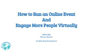 How to Run an Online Event
And
Engage More People Virtually
Nikki Bell
Simon Scriver
Fundraising Everywhere
 