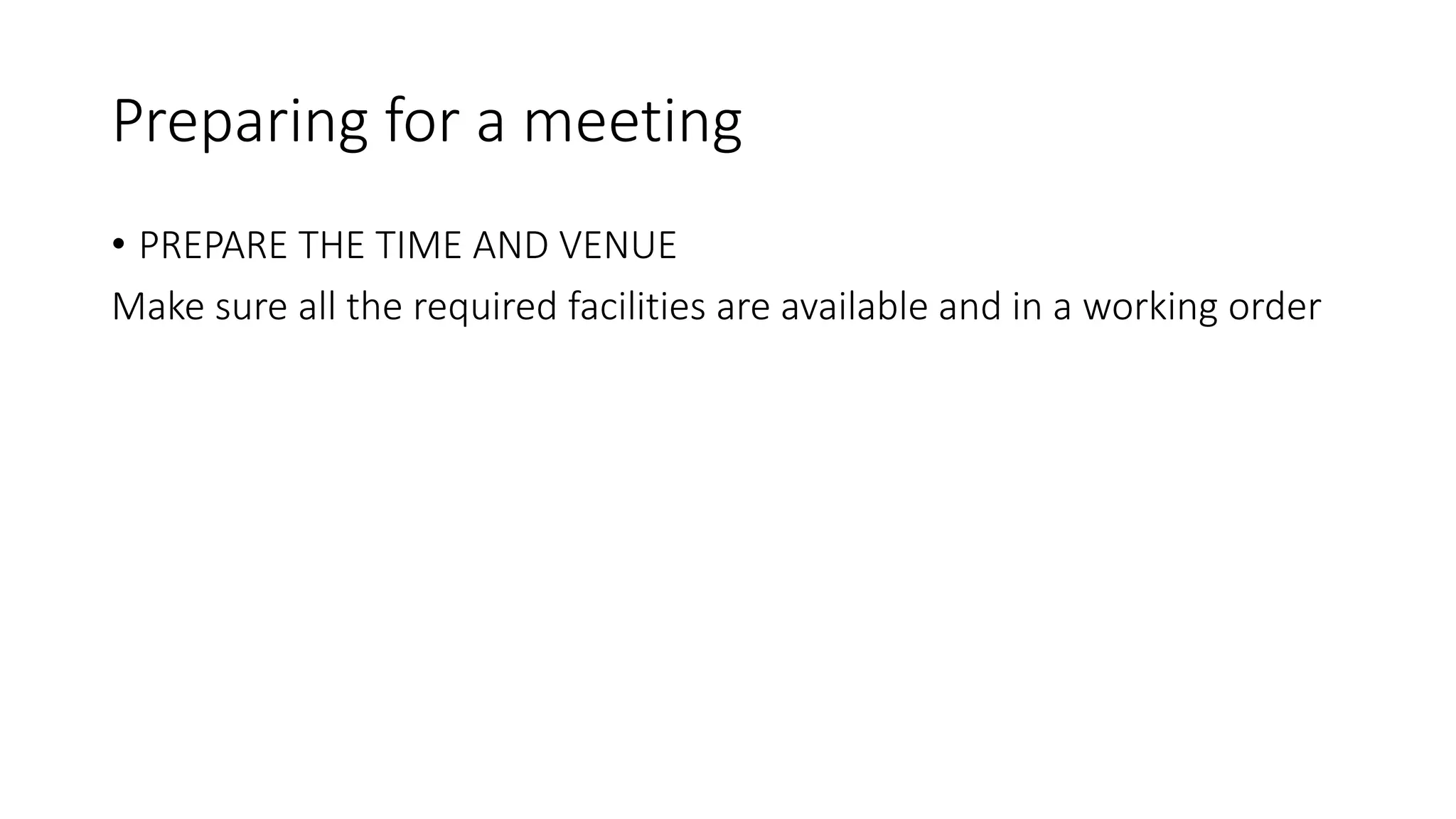 Preparing for a meeting
• PREPARE THE TIME AND VENUE
Make sure all the required facilities are available and in a working order
 
