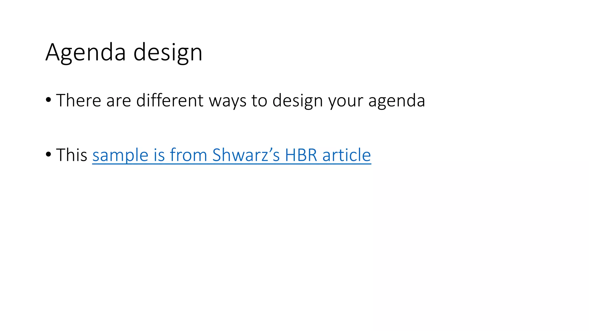 Agenda design
• There are different ways to design your agenda
• This sample is from Shwarz’s HBR article
 