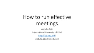 How to run effective
meetings
Abdulla Aziz
International University of Erbil
http://ue.edu.krd/
abdulla.aziz@ue.edu.krd
 
