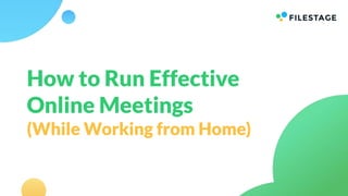 How to Run Effective
Online Meetings
(While Working from Home)
 
