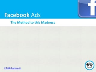 Facebook Ads
     The Method to this Madness




info@shack.co.in
 