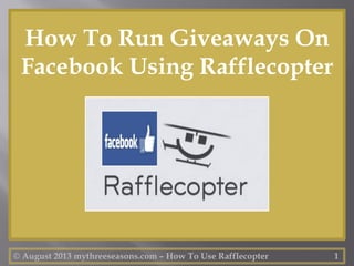 © August 2013 mythreeseasons.com – How To Use Rafflecopter 1
How To Run Giveaways On
Facebook Using Rafflecopter
 