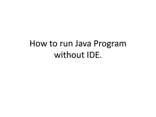 How to run Java Program
without IDE.
 