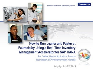 How to Run Leaner and Faster at Faurecia by Using a Real-Time Inventory Management Accelerator for SAP HANA 
Eric Godard, Head of Applications, Faurecia 
Jose Gascon, SAP Program Director, Faurecia 
Leipzig • July 2nd, 2014  