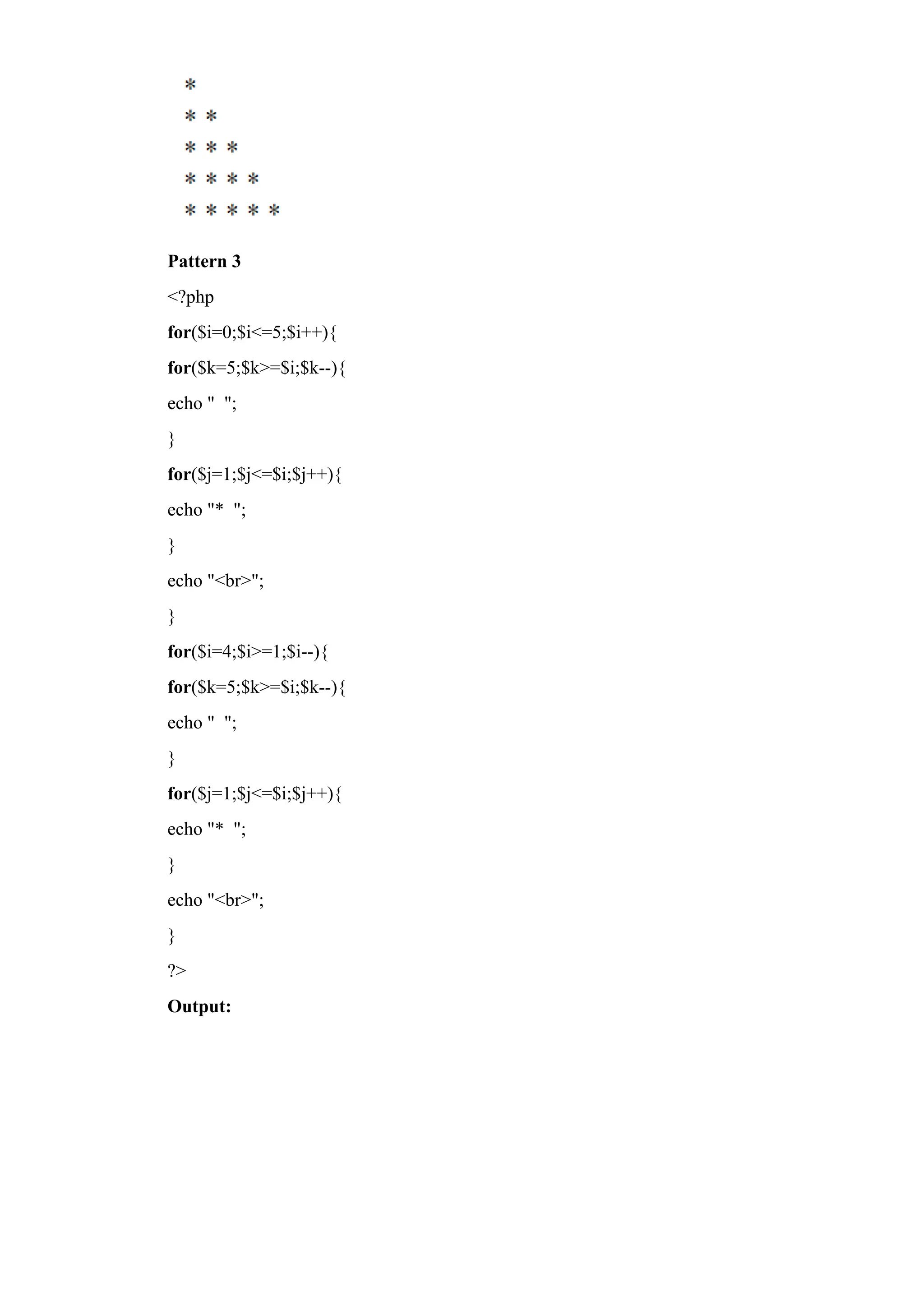 Pattern 3
<?php
for($i=0;$i<=5;$i++){
for($k=5;$k>=$i;$k--){
echo " ";
}
for($j=1;$j<=$i;$j++){
echo "* ";
}
echo "<br>";
}
for($i=4;$i>=1;$i--){
for($k=5;$k>=$i;$k--){
echo " ";
}
for($j=1;$j<=$i;$j++){
echo "* ";
}
echo "<br>";
}
?>
Output:
 