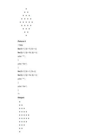 Pattern 4
<?php
for($i=1; $i<=5; $i++){
for($j=1; $j<=$i; $j++){
echo ' * ';
}
echo '<br>';
}
for($i=5; $i>=1; $i--){
for($j=1; $j<=$i; $j++){
echo ' * ';
}
echo '<br>';
}
?>
Output:
 