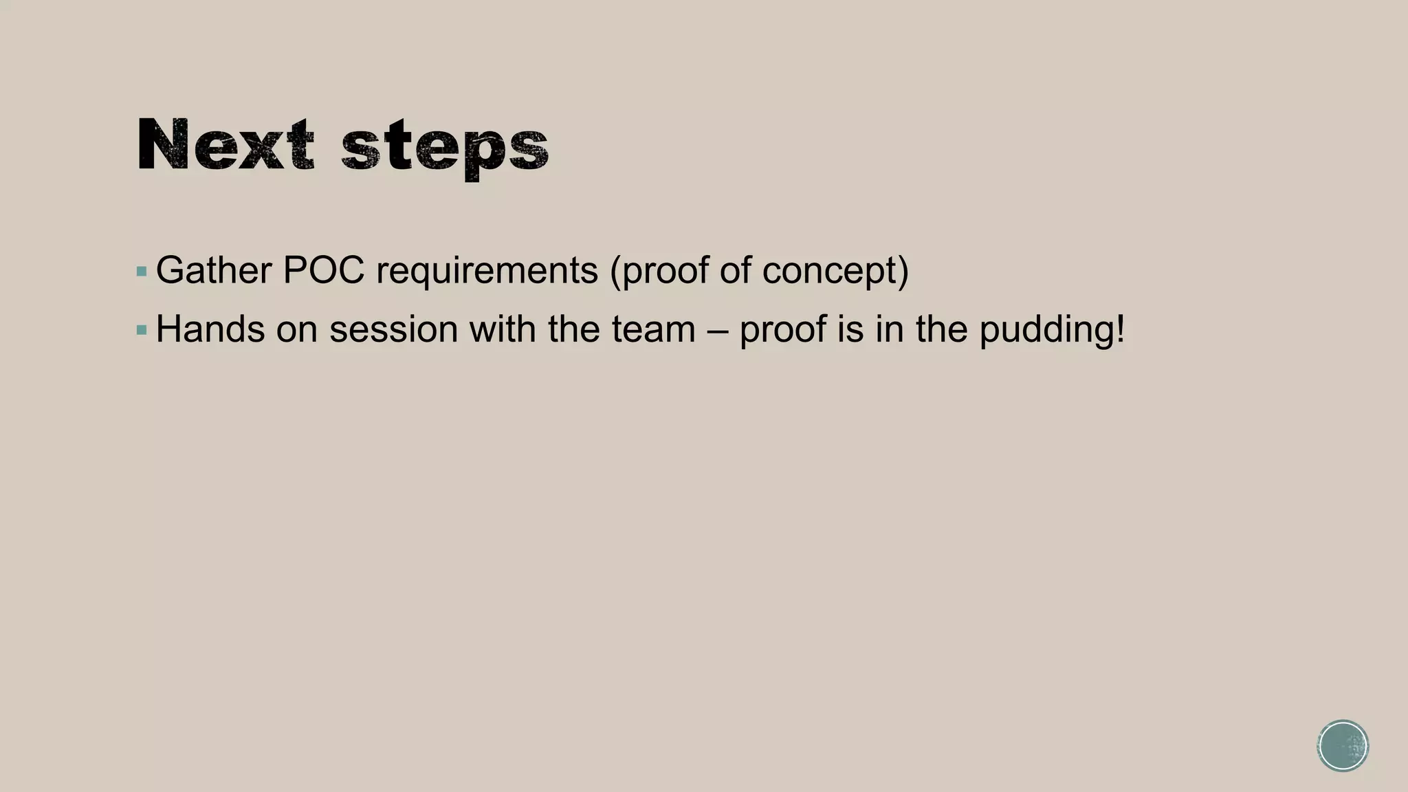  Gather POC requirements (proof of concept)
 Hands on session with the team – proof is in the pudding!
 