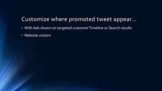 Customize where promoted tweet appear…
• With Ads shown on targeted customerTimeline or Search results
• Website visitors
 