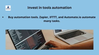 Invest in tools automation
Buy automation tools. Zapier, IFTTT, and Automate.io automate
many tasks.
 