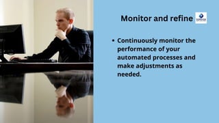 Monitor and refine
Continuously monitor the performance of your automated
processes and make adjustments as needed.
 